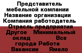 Представитель мебельной компании › Название организации ­ Компания-работодатель › Отрасль предприятия ­ Другое › Минимальный оклад ­ 50 000 - Все города Работа » Вакансии   . Ямало-Ненецкий АО,Ноябрьск г.